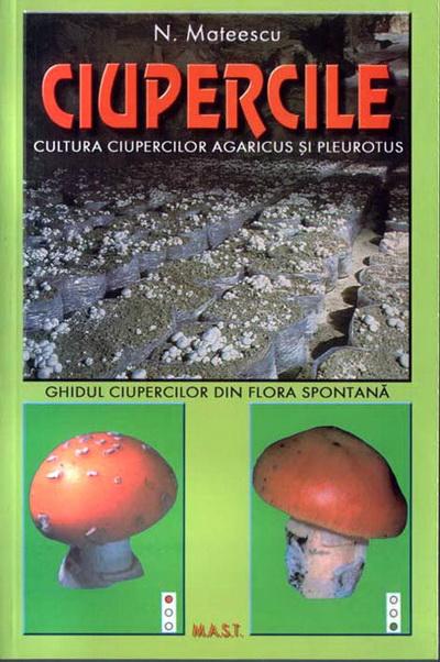 Ciupercile. Cultura ciupercilor Agaricus si Pleurotus si ghidul ciupercilor din flora spontana | N. Mateescu Agaricus 2022