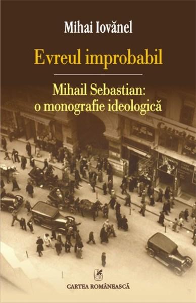 Evreul improbabil: Mihail Sebastian: o monografie ideologica | Mihai Iovanel