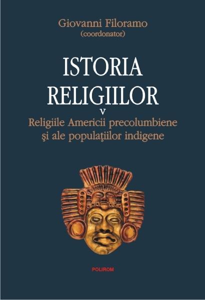Istoria religiilor. Vol. V: Religiile Americii precolumbiene si ale populatiilor indigene | Giovanni Filoramo (coordonator)