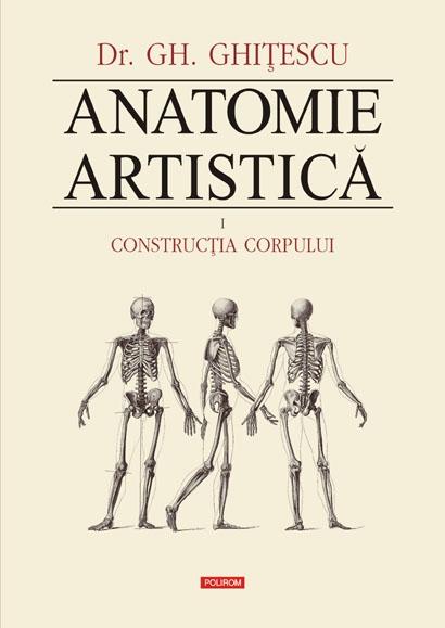Anatomie artistica. Volumul I: Constructia corpului | Gheorghe Ghitescu