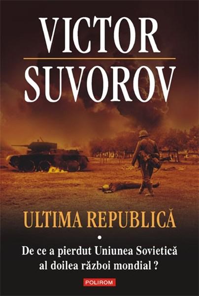 Ultima Republica. Vol I. De Ce A Pierdut Uniunea Sovietica Al Doilea Razboi Mondial? | Victor Suvorov