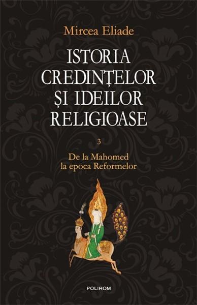 Istoria credintelor si ideilor religioase. Vol. III: De la Mahomed la epoca Reformelor | Mircea Eliade