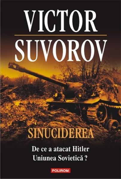 Sinuciderea. De ce a atacat Hitler Uniunea Sovietica? | Victor Suvorov carturesti.ro