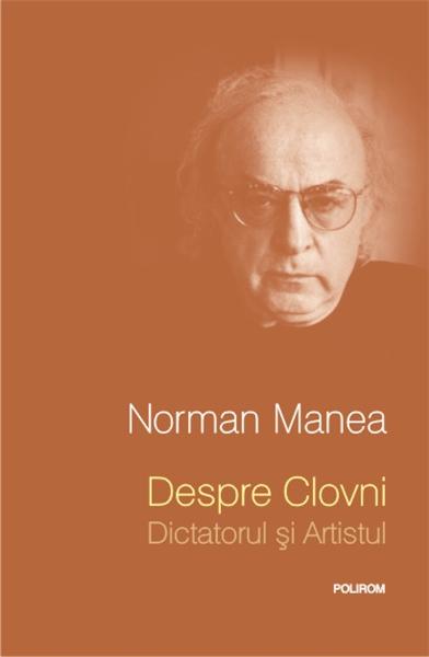 Despre Clovni: Dictatorul si Artistul | Norman Manea