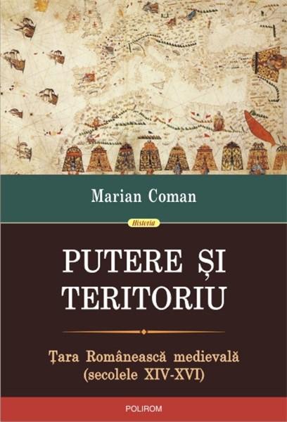 Putere si teritoriu. Tara Romaneasca medievala (secolele XIV-XVI) | Marian Coman Carte imagine 2022