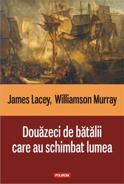 Douazeci de batalii care au schimbat lumea | James Lacey, Williamson Murray carturesti.ro poza bestsellers.ro