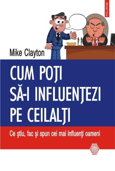 Cum poti sa-i influentezi pe ceilalti: Ce stiu, fac si spun cei mai influenti oameni | Mike Clayton