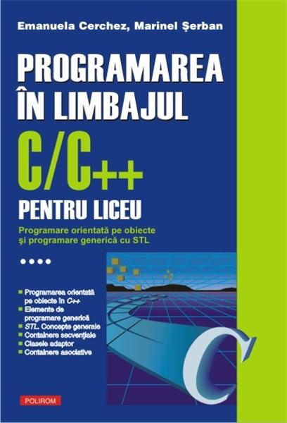 Programarea in limbajul C/C++ pentru liceu. Volumul al IV-lea: Programare orientata pe obiecte si programare generica cu STL | Emanuela Cerchez, Marinel-Paul Serban
