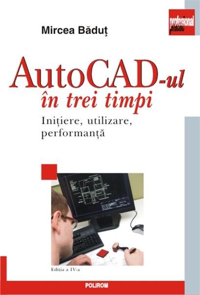 AutoCAD-ul in trei timpi. Initiere, utilizare, performanta | Mircea Badut carturesti.ro imagine 2022