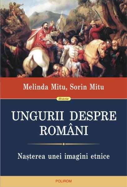 Ungurii despre romani | Sorin Mitu, Melinda Mitu carturesti.ro imagine 2022