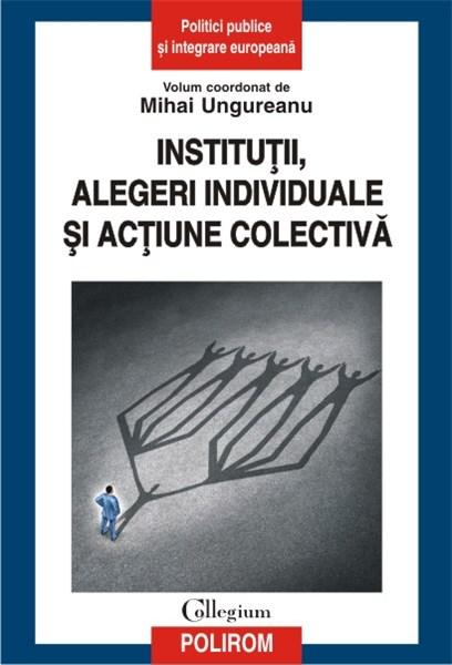 Institutii, alegeri individuale si actiune colectiva | Mihai Ungureanu