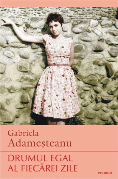 Drumul egal al fiecarei zile | Gabriela Adamesteanu