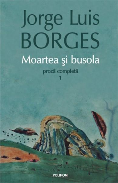 Moartea si busola. Proza completa 1 (Editia 2015) | Jorge Luis Borges