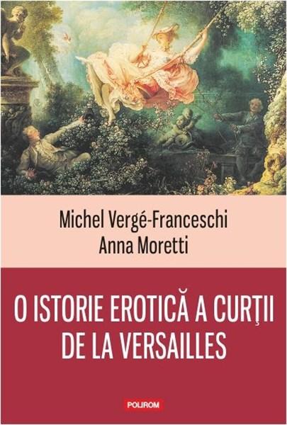 O istorie erotica a curtii de la Versailles | Michel Verge-Franceschi, Anna Moretti carturesti.ro imagine 2022