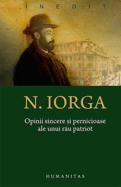 Opinii sincere si pernicioase ale unui rau patriot | Nicolae Iorga