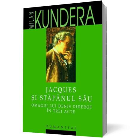 Jacques si stapanul sau. Omagiul lui Denis Diderot in trei acte | Milan Kundera