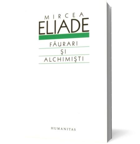 Faurari si alchimisti | Mircea Eliade