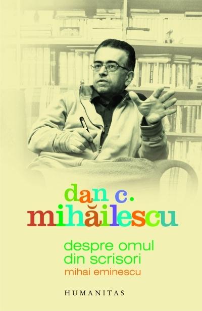 Despre omul din scrisori. Mihai Eminescu | Dan C. Mihailescu