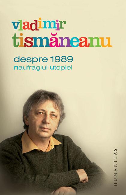 Despre 1989. Naufragiul utopiei | Vladimir Tismaneanu