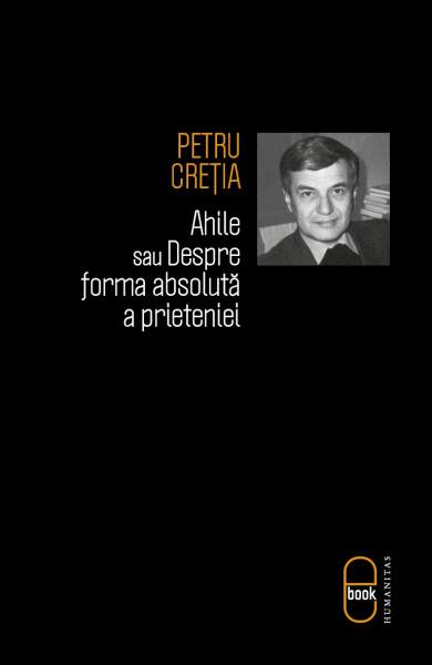 Ahile sau Despre forma absoluta a prieteniei | Petru Cretia