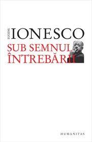 Sub semnul intrebarii | Eugene Ionesco