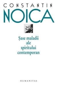 Sase maladii ale spiritului contemporan. Reeditare | Constantin Noica