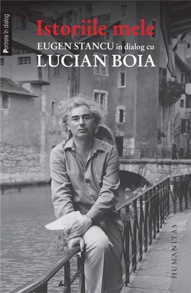 Istoriile mele. Eugen Stancu in dialog cu Lucian Boia | Lucian Boia, Eugen Stancu