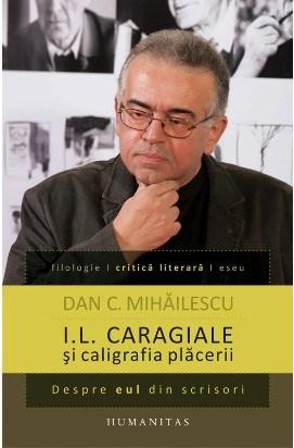 I.L. Caragiale si caligrafia placerii | Dan C. Mihailescu