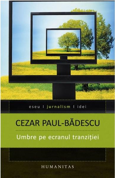 Umbre pe ecranul tranzitiei | Cezar Paul-Badescu carturesti 2022