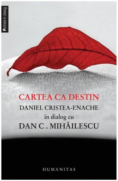 Cartea ca destin | Dan C. Mihailescu, Daniel Cristea-Enache carturesti.ro Biografii, memorii, jurnale