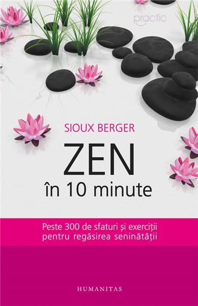 Zen in 10 minute. Peste 300 de sfaturi si exercitii pentru regasirea seninatatii | Sioux Berger
