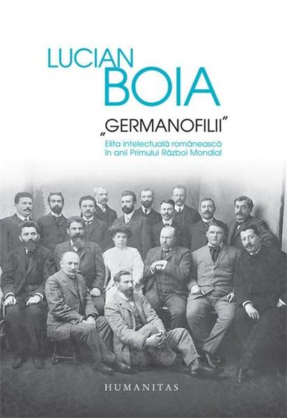 Germanofilii - Elita intelectuala romaneasca in anii Primului Razboi Mondial | Lucian Boia