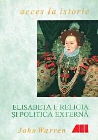 Elisabeta I: Religia Si Politica Externa | Warren John