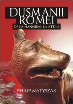 Dusmanii Romei - De La Hannibal La Attila | Philip Matyszak