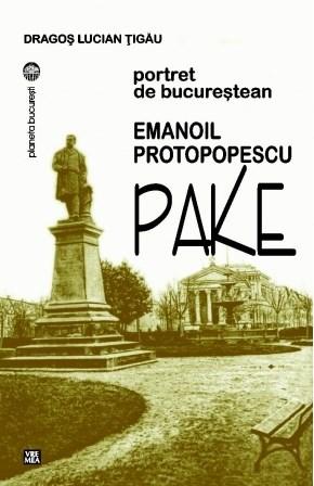 Emanoil Protopopescu-Pake. Portret de bucurestean | Dragos Lucian Tigau carturesti 2022