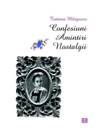 Confesiuni. Amintiri. Nostalgii | Tatiana Margescu carturesti.ro Biografii, memorii, jurnale