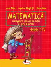 Matematica. Culegere de exercitii si probleme clasele I-IV | Angelica Calugarita, Aurel Maior, Elena Maior