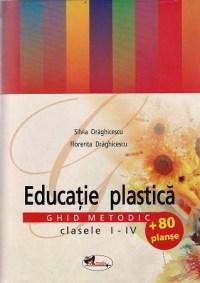 Educatie plastica - Ghid Metodic I-IV | Silvia Draghicescu, Florenta Draghicescu
