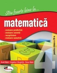 Stiu foarte bine la... matematica, clasa a IV-a | Angelica Calugarita, Aurel Maior, Elena Maior