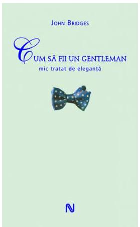 Cum sa fii un gentleman. Mic tratat de eleganta | John Bridges