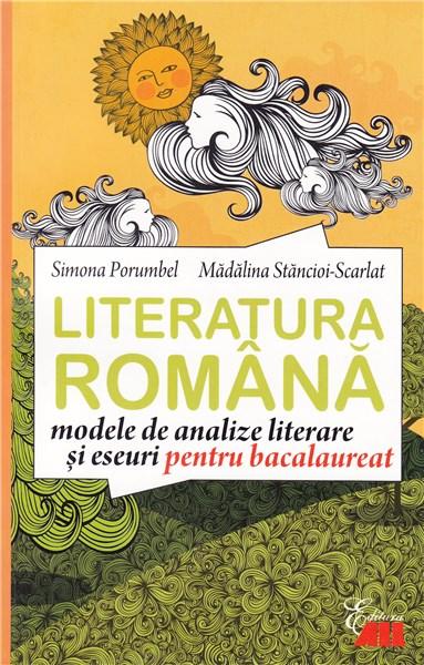 Literatura romana - modele de analize literare si eseuri pentru bacalaureat | Madalina Stancioi-Scarlat, Simona Porumbel