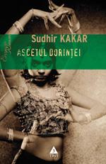 Ascetul dorintei. Un roman despre Kamasutra | Sudhir Kakar