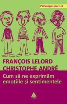 Cum Sa Ne Exprimam Emotiile Si Sentimentele | Francois Lelord , Christophe Andre