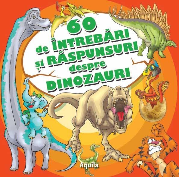 60 de intrebari si raspunsuri despre dinozauri | Aquila Carte
