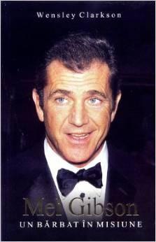 Mel Gibson: Un Barbat In Misiune | Wensley Clarkson