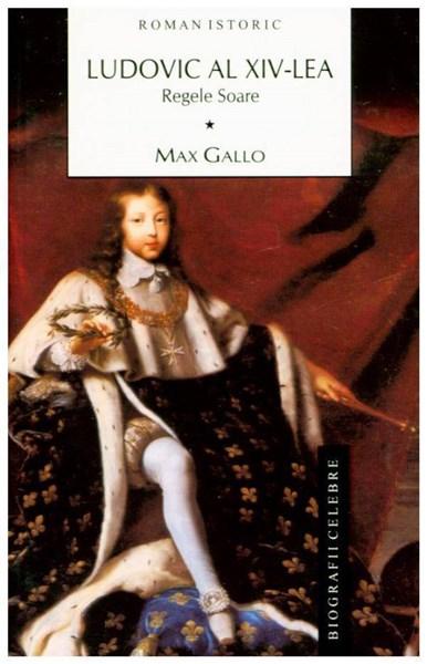 Ludovic al XIV-lea. Vol. I: Regele Soare | Max Gallo