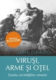 Virusi, Arme si Otel. Soarta Societatilor Umane | Jared Diamond