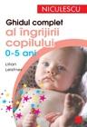 Ghidul complet al ingrijirii copilului (0-5 ani) | Lilian Leistner