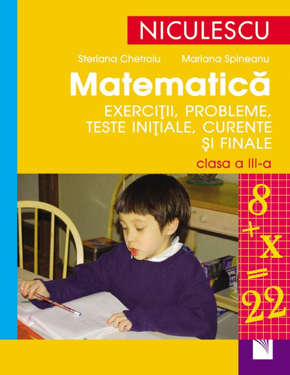 Matematica. Exercitii, probleme, teste initiale, curente si finale â€“ clasa a III-a | Steriana Chetroiu, Mariana Spineanu