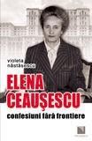 Elena Ceausescu: confesiuni fara frontiere | Violeta Nastasescu